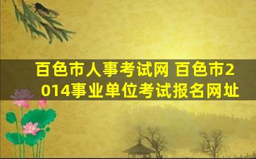 百色市人事考试网 百色市2014事业单位考试报名网址